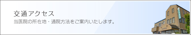 交通アクセス 当医院の所在地・通院方法をご案内いたします。